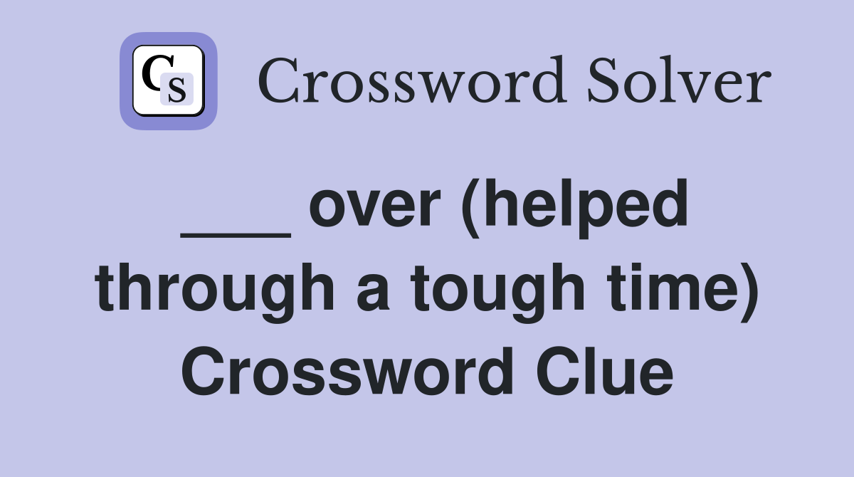 ___ over (helped through a tough time) Crossword Clue