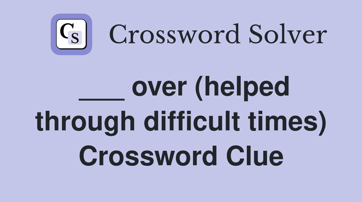 ___ over (helped through difficult times) Crossword Clue