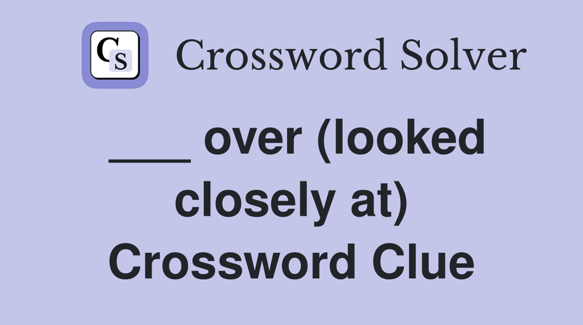 ___ over (looked closely at) Crossword Clue