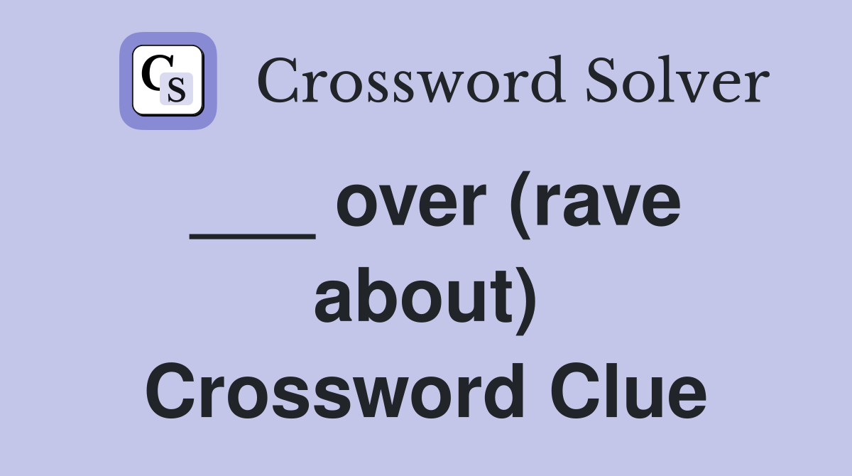 ___ over (rave about) Crossword Clue