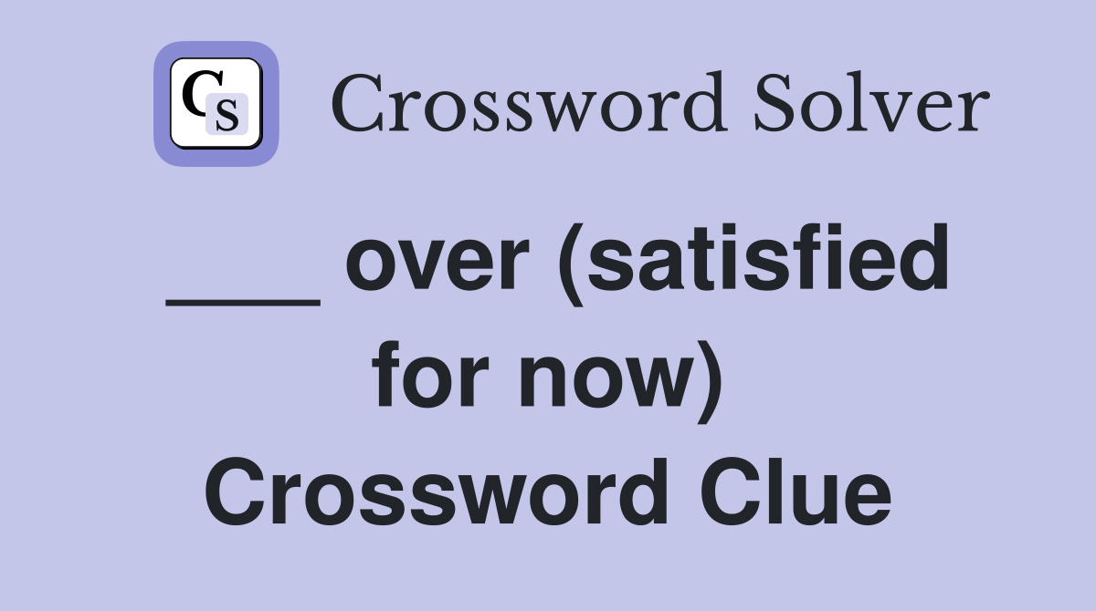 ___ over (satisfied for now) Crossword Clue