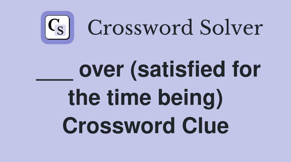 ___ over (satisfied for the time being) Crossword Clue