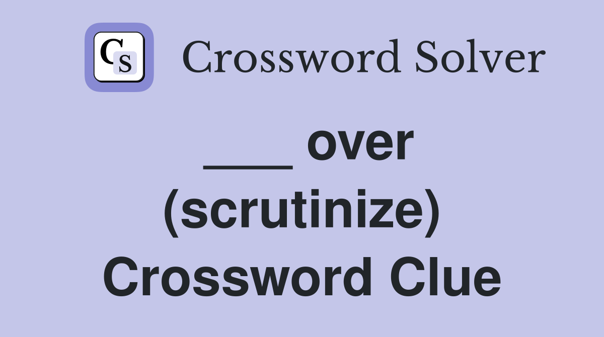 ___ over (scrutinize) Crossword Clue