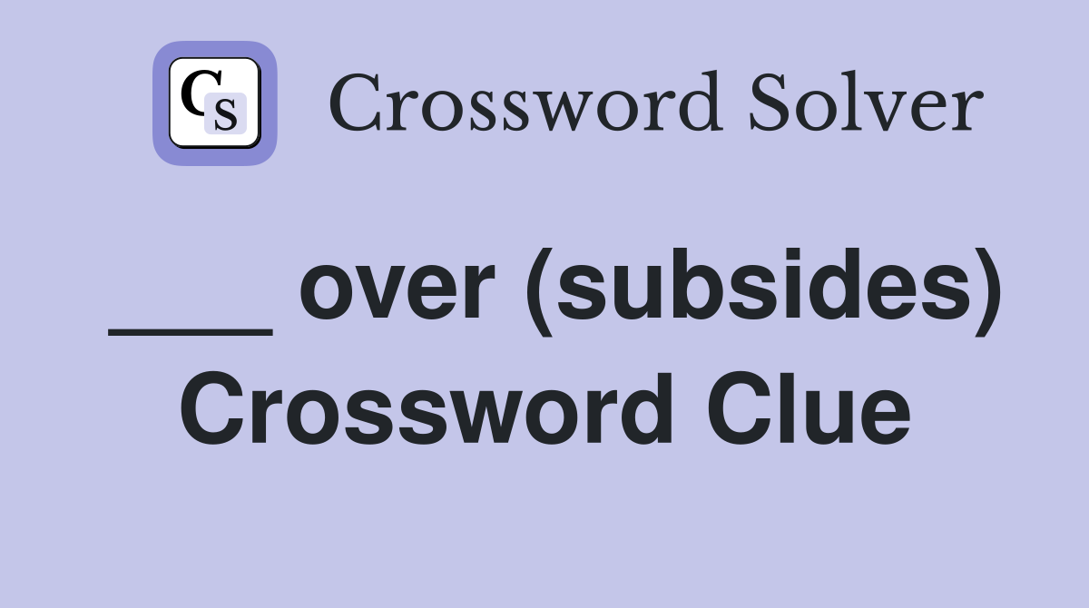 ___ over (subsides) Crossword Clue
