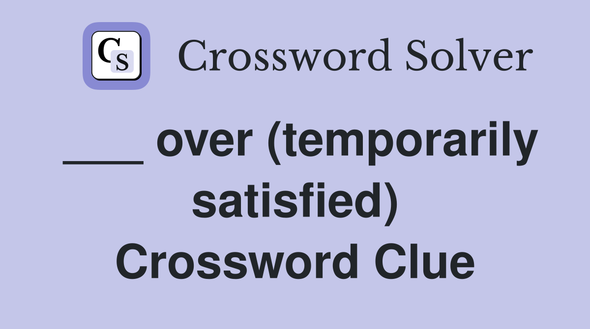 ___ over (temporarily satisfied) Crossword Clue