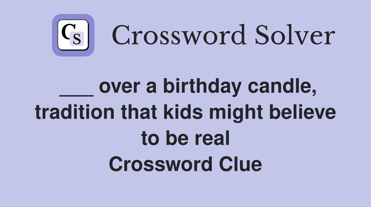 ___ over a birthday candle, tradition that kids might believe to be real Crossword Clue