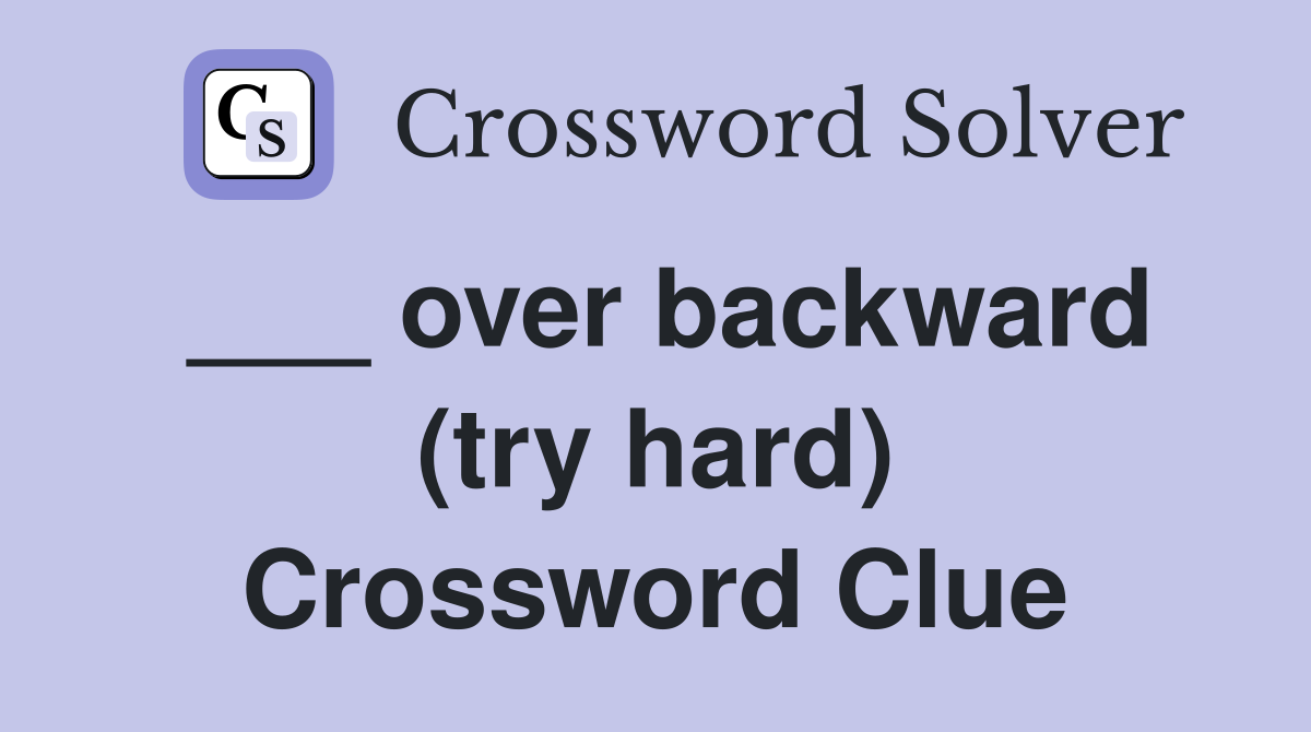 ___ over backward (try hard) Crossword Clue