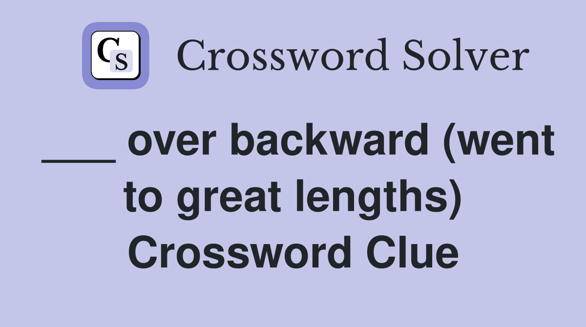 ___ over backward (went to great lengths) Crossword Clue