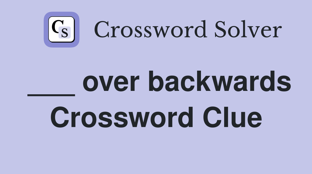 ___ over backwards Crossword Clue