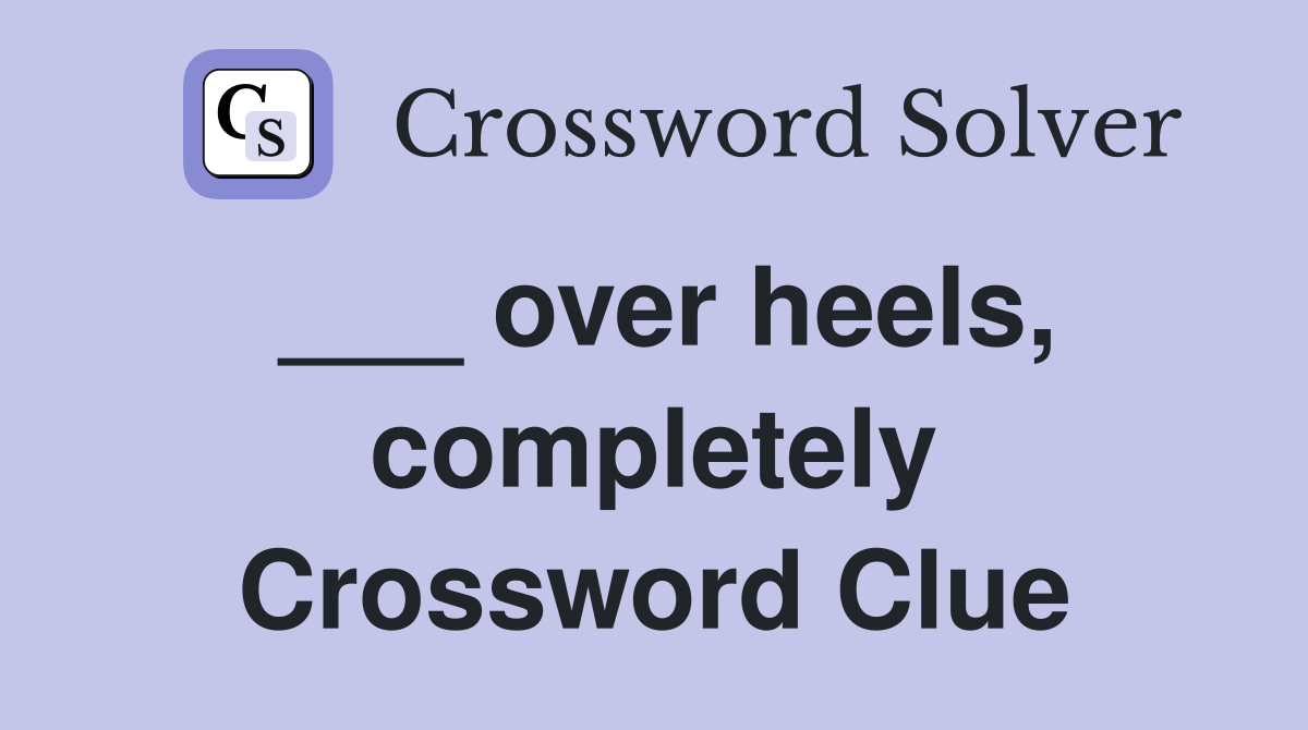 ___ over heels, completely Crossword Clue