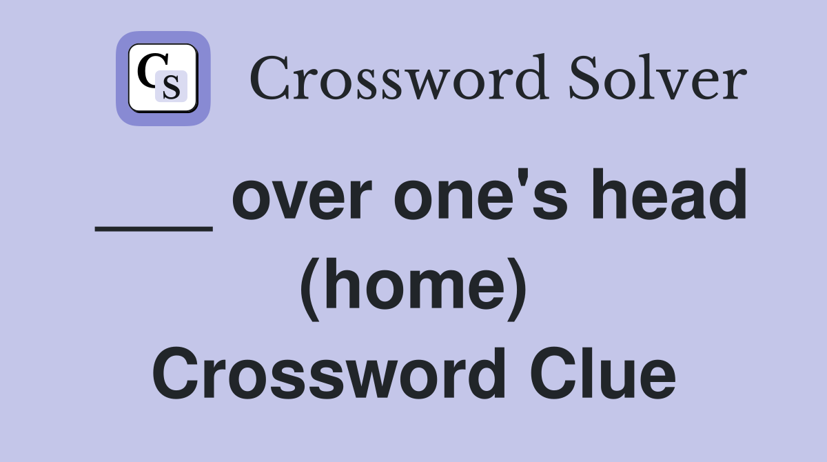 ___ over one's head (home) Crossword Clue