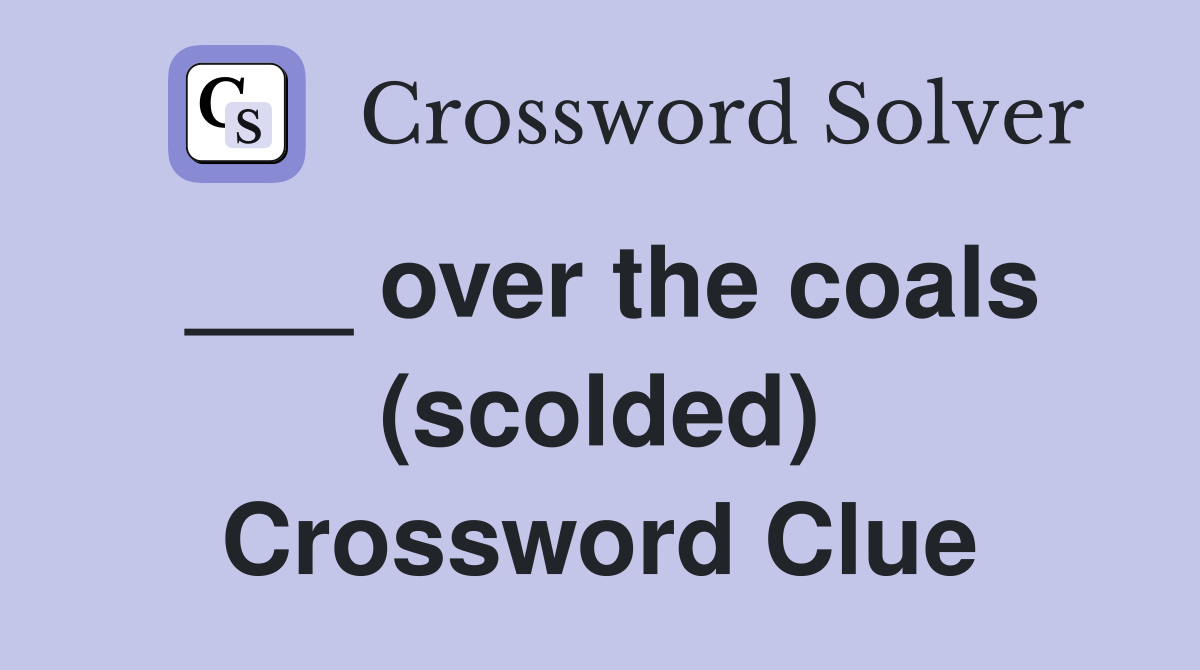 ___ over the coals (scolded) Crossword Clue