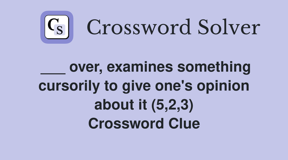 ___ over, examines something cursorily to give one's opinion about it (5,2,3) Crossword Clue