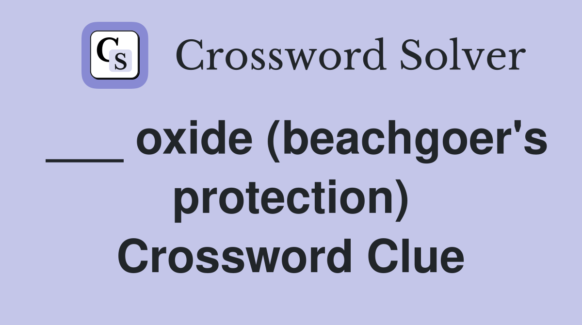 ___ oxide (beachgoer's protection) Crossword Clue