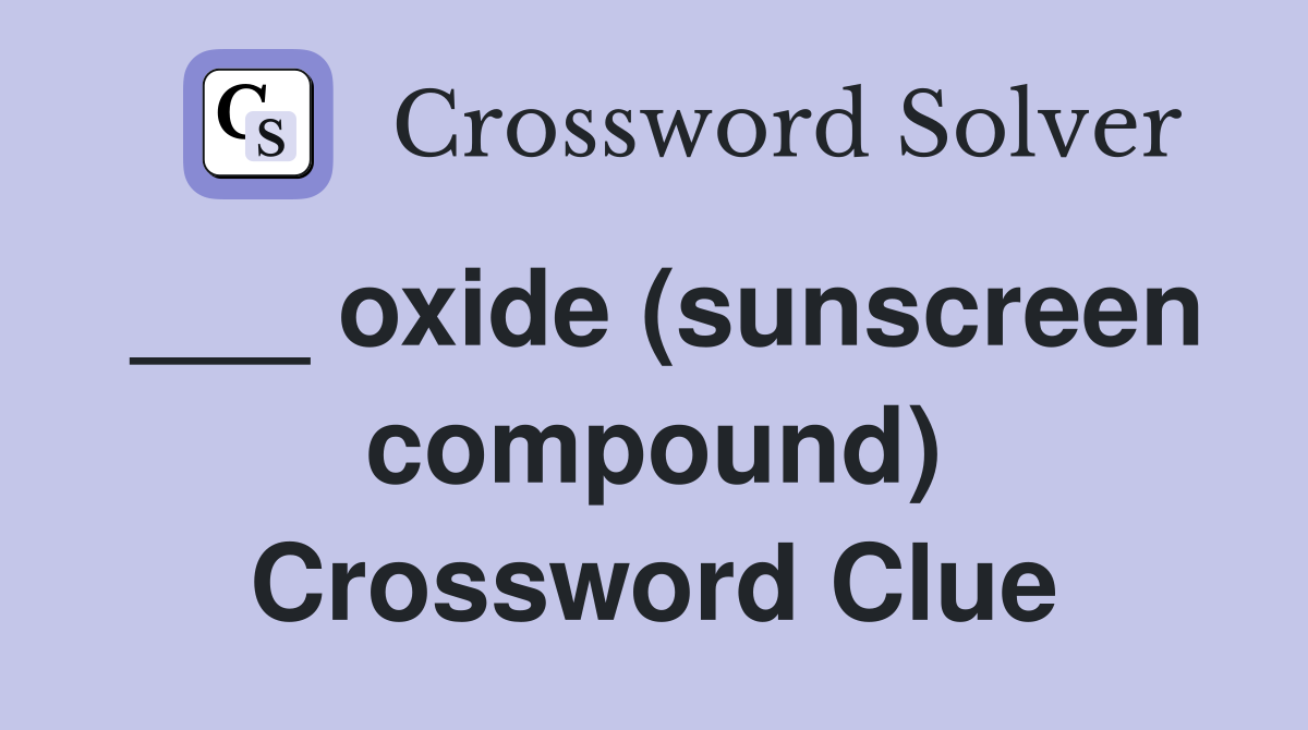___ oxide (sunscreen compound) Crossword Clue