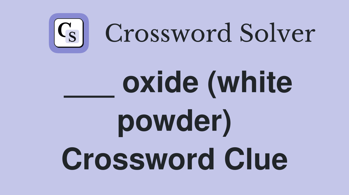 ___ oxide (white powder) Crossword Clue