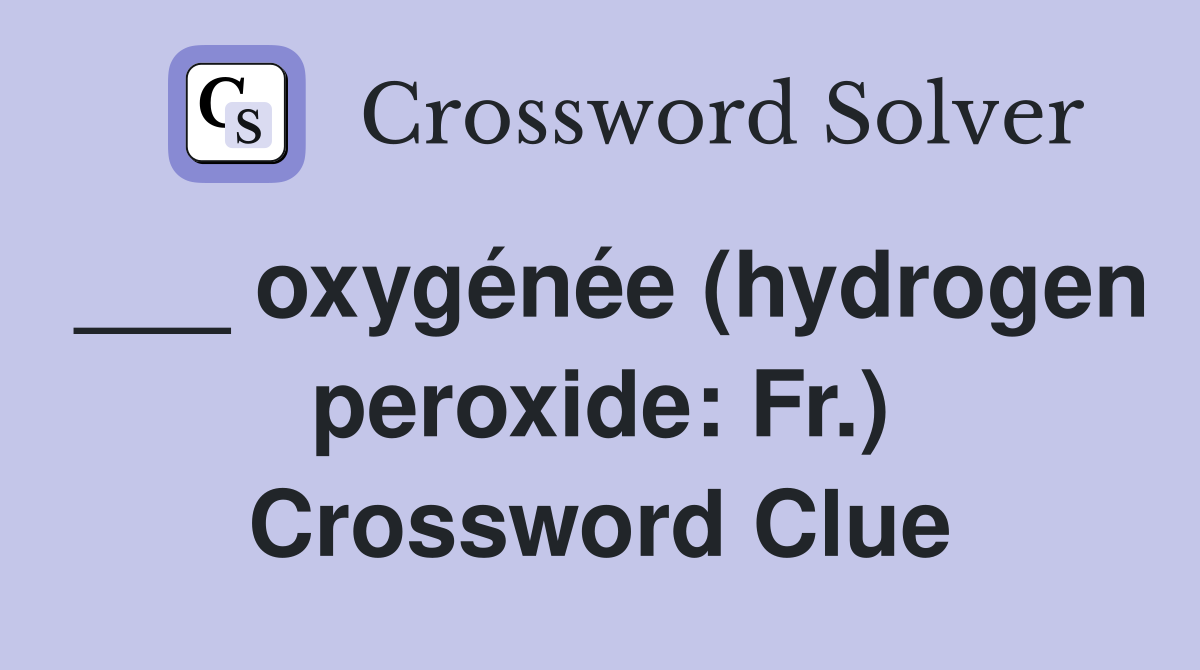 ___ oxygénée (hydrogen peroxide: Fr.) Crossword Clue