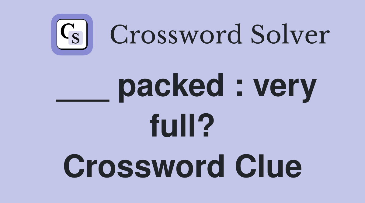 ___ packed : very full? Crossword Clue