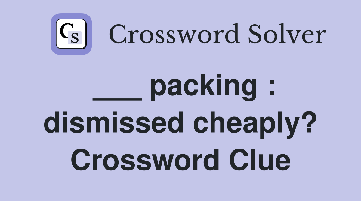 ___ packing : dismissed cheaply? Crossword Clue