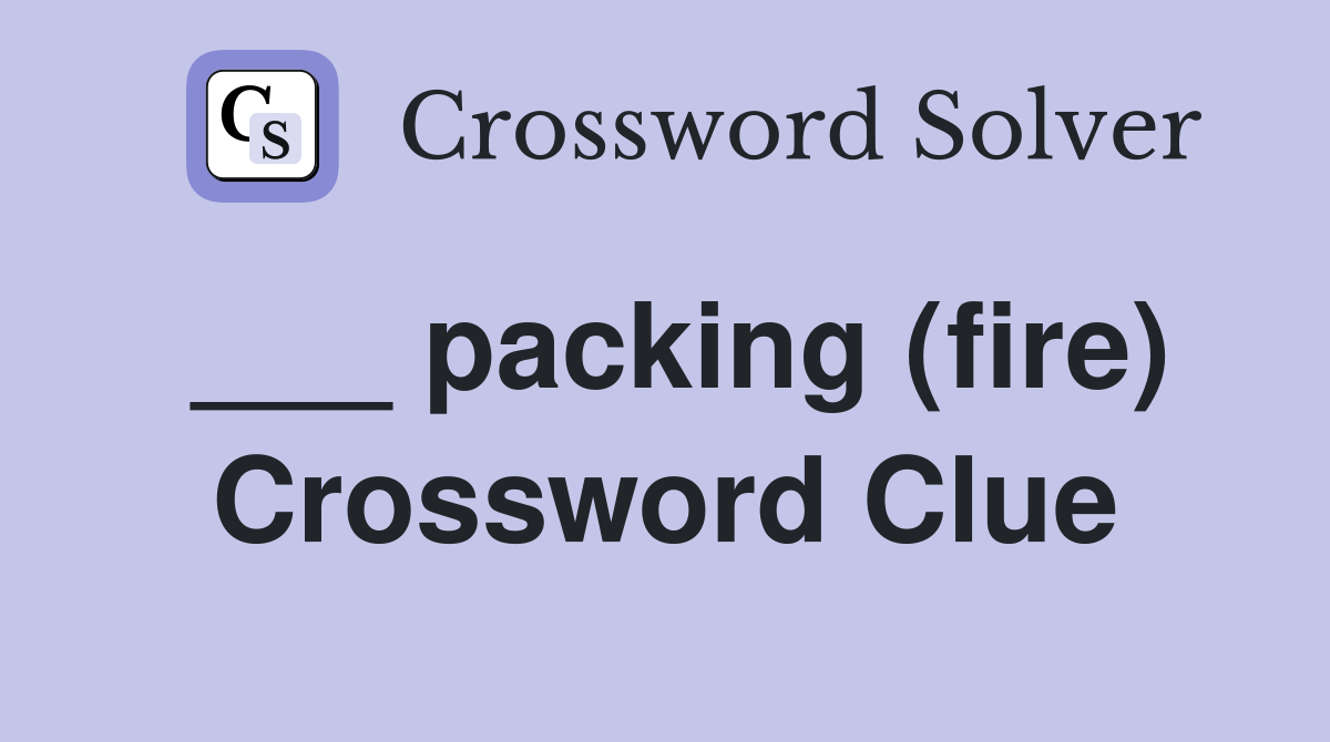 ___ packing (fire) Crossword Clue