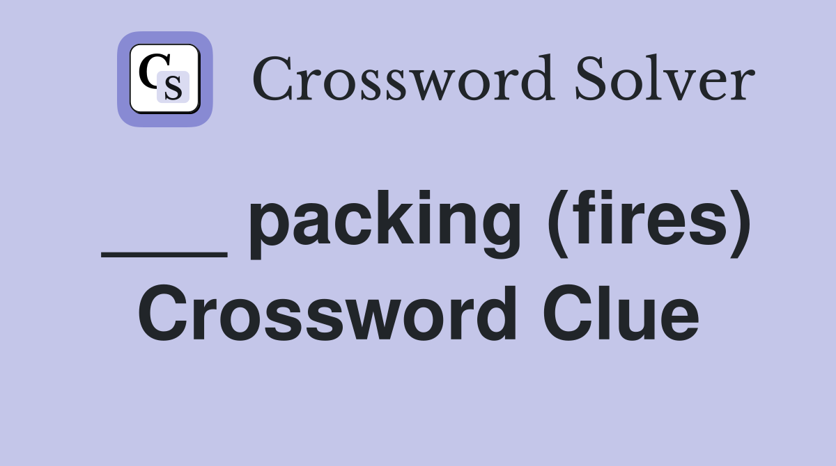 ___ packing (fires) Crossword Clue