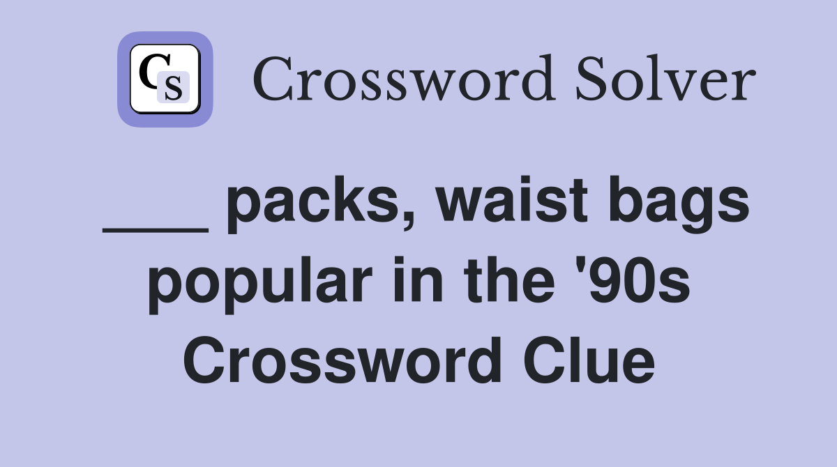 ___ packs, waist bags popular in the '90s Crossword Clue