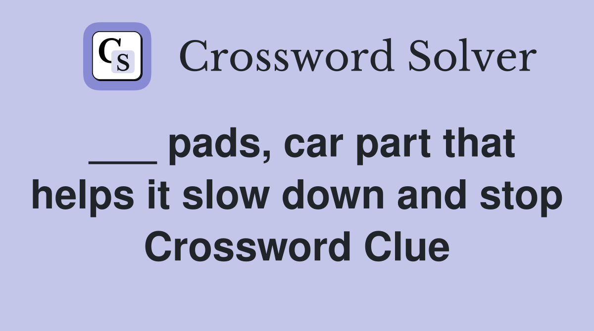 ___ pads, car part that helps it slow down and stop Crossword Clue
