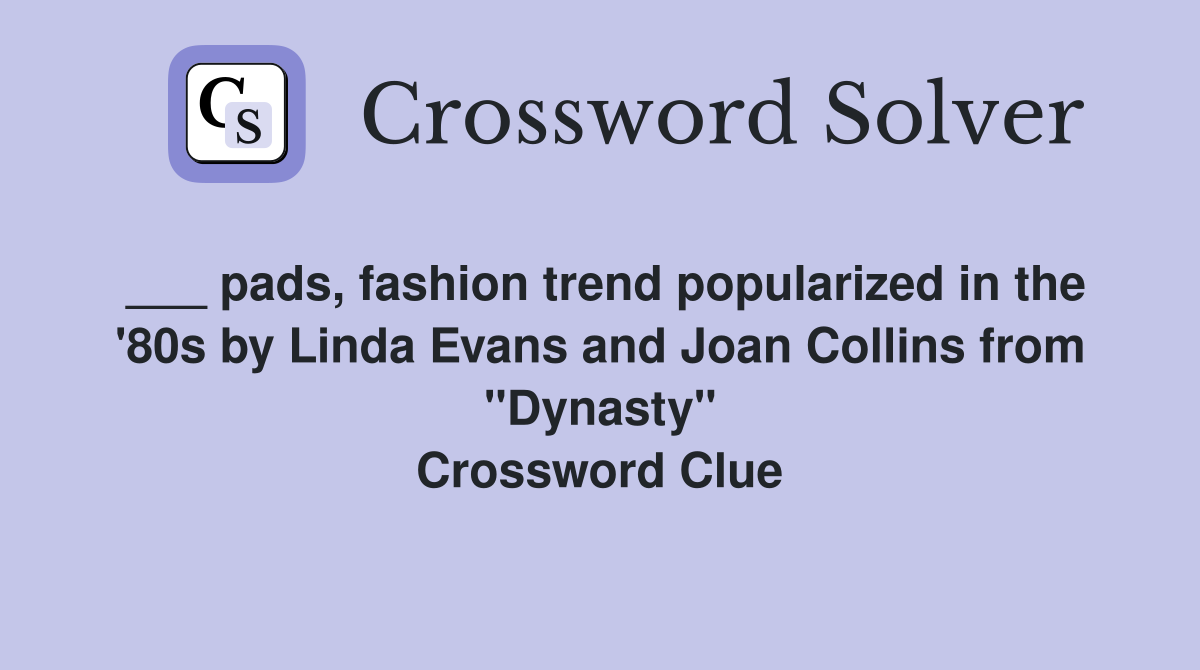 ___ pads, fashion trend popularized in the '80s by Linda Evans and Joan Collins from "Dynasty" Crossword Clue
