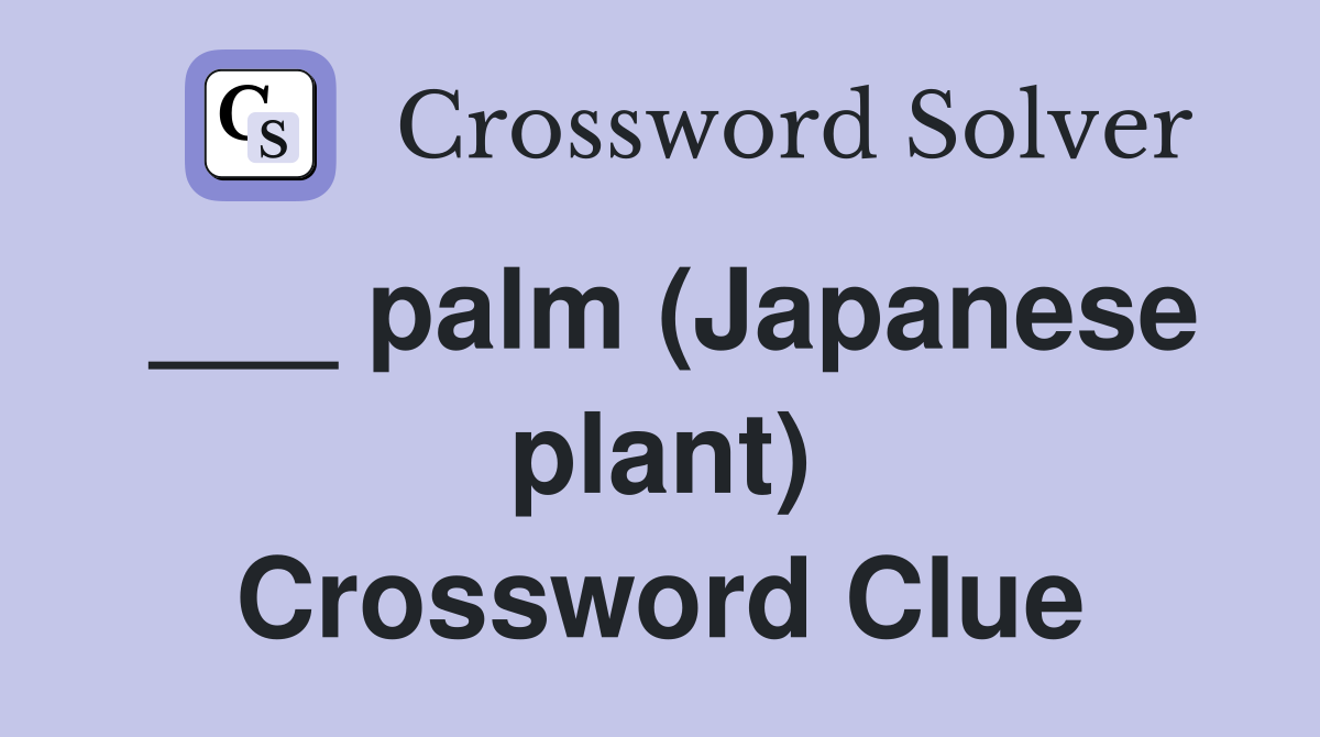 ___ palm (Japanese plant) Crossword Clue