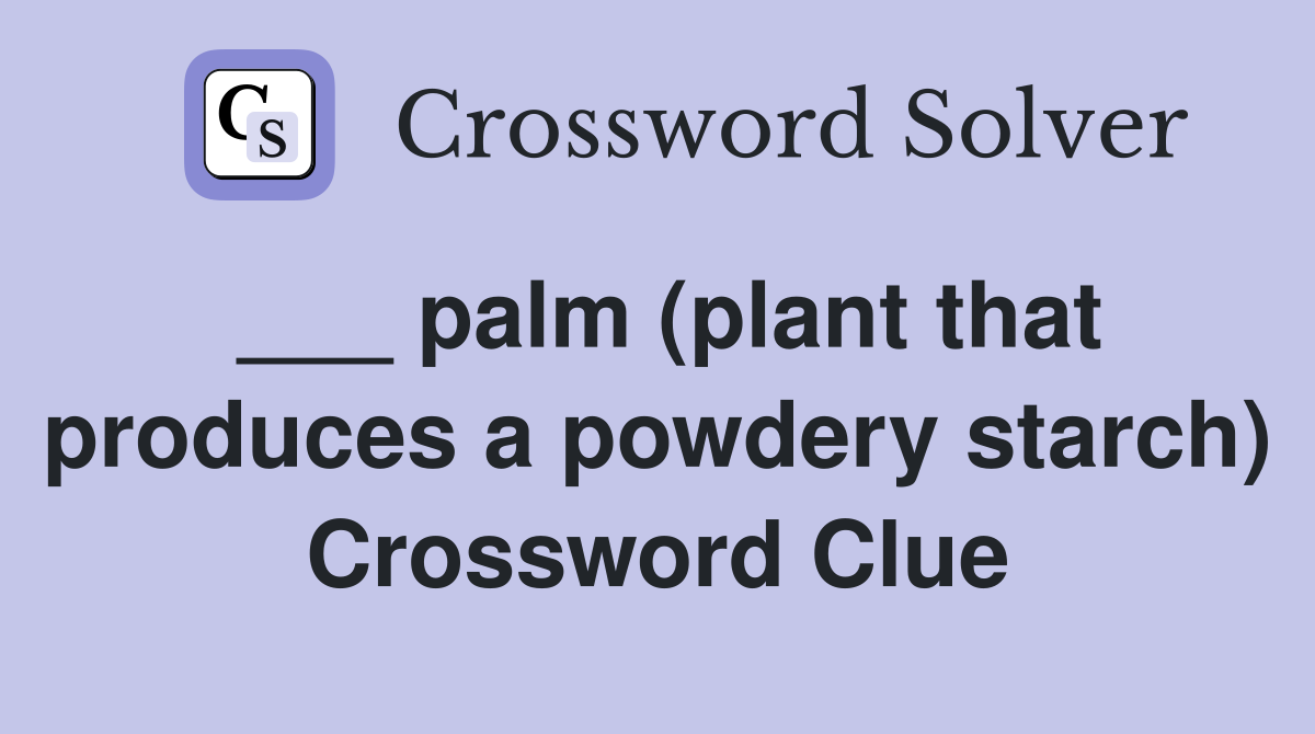 ___ palm (plant that produces a powdery starch) Crossword Clue