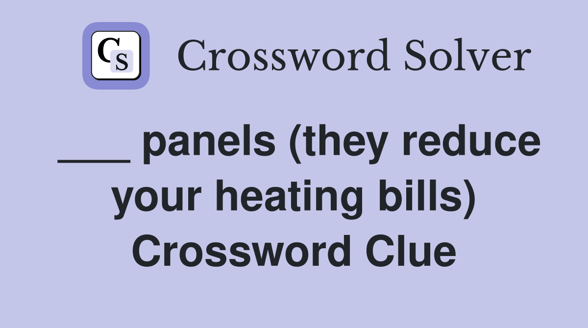 ___ panels (they reduce your heating bills) Crossword Clue