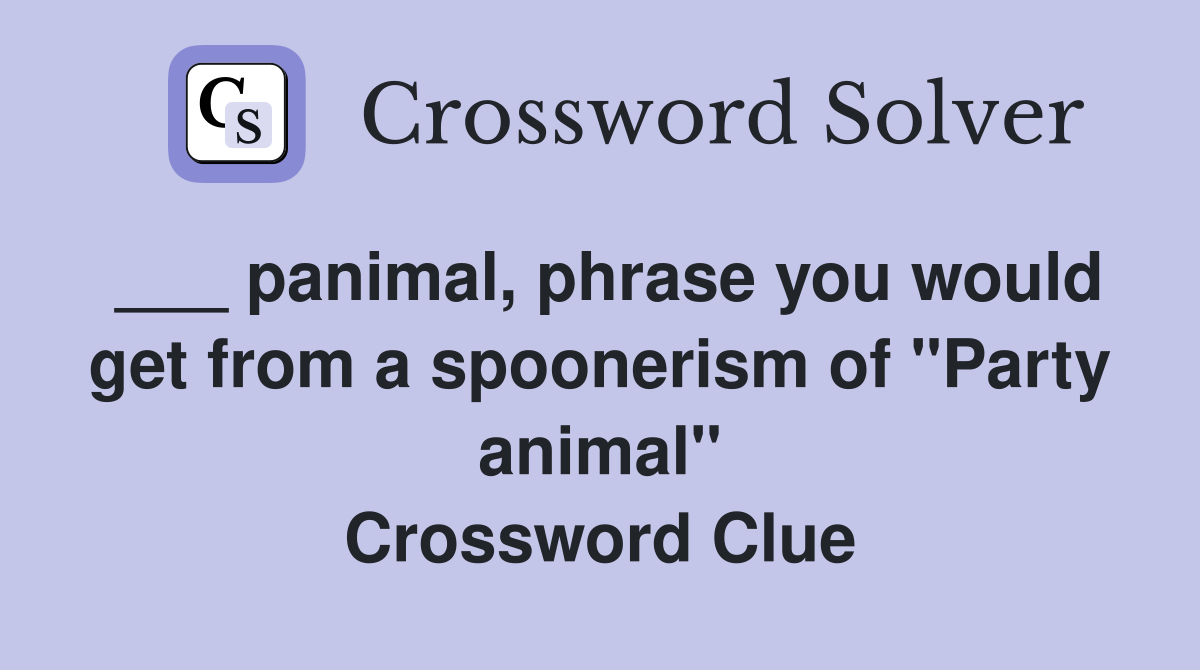 ___ panimal, phrase you would get from a spoonerism of "Party animal" Crossword Clue