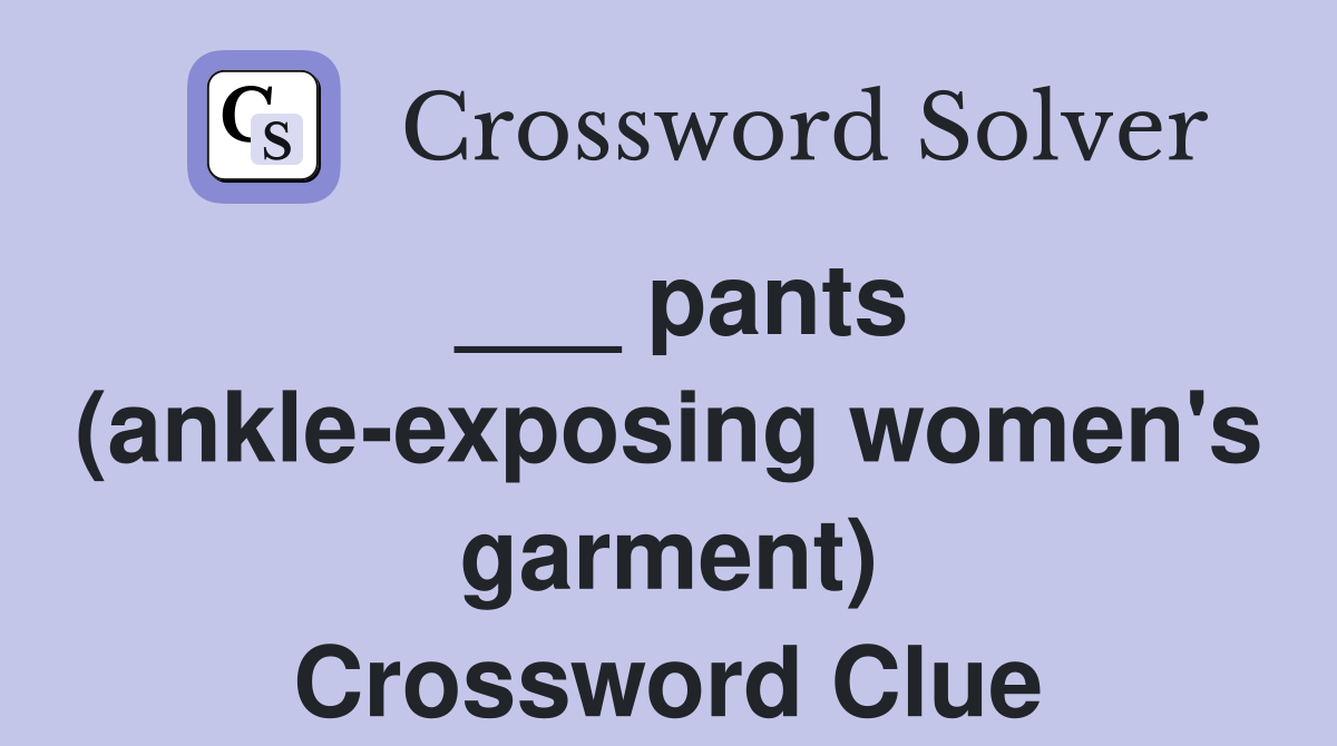 ___ pants (ankle-exposing women's garment) Crossword Clue