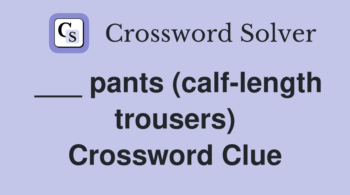 ___ pants (calf-length trousers) Crossword Clue