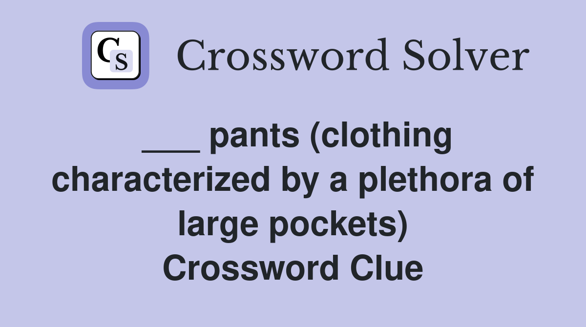 ___ pants (clothing characterized by a plethora of large pockets) Crossword Clue