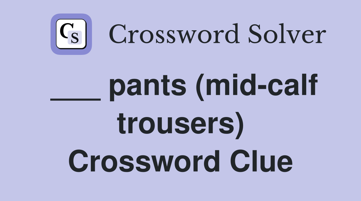 ___ pants (mid-calf trousers) Crossword Clue