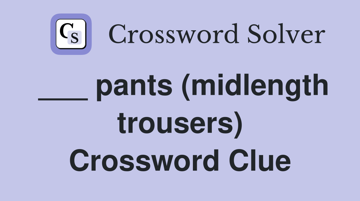___ pants (midlength trousers) Crossword Clue