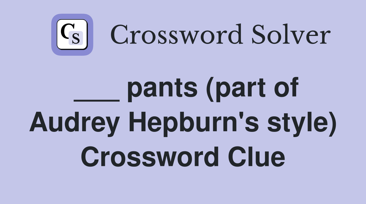 pants (part of Audrey Hepburn #39 s style) Crossword Clue Answers