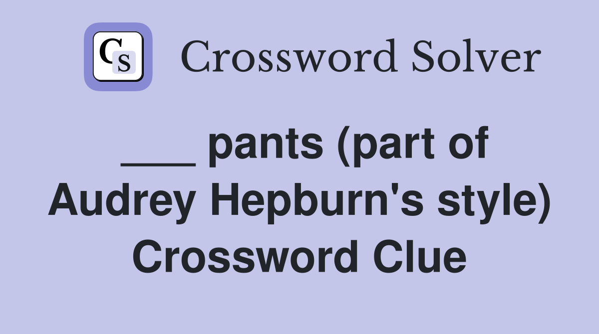 ___ pants (part of Audrey Hepburn's style) Crossword Clue