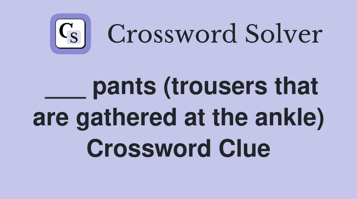 ___ pants (trousers that are gathered at the ankle) Crossword Clue