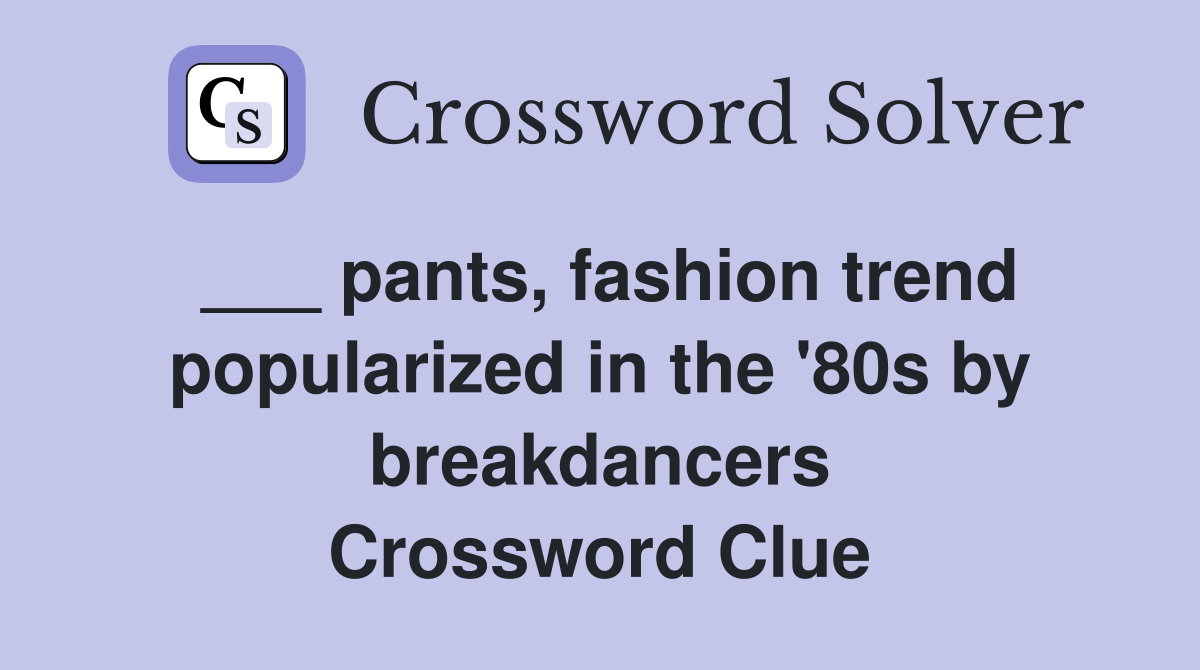 ___ pants, fashion trend popularized in the '80s by breakdancers Crossword Clue