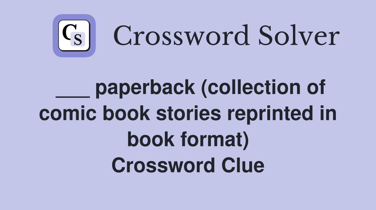 ___ paperback (collection of comic book stories reprinted in book format) Crossword Clue