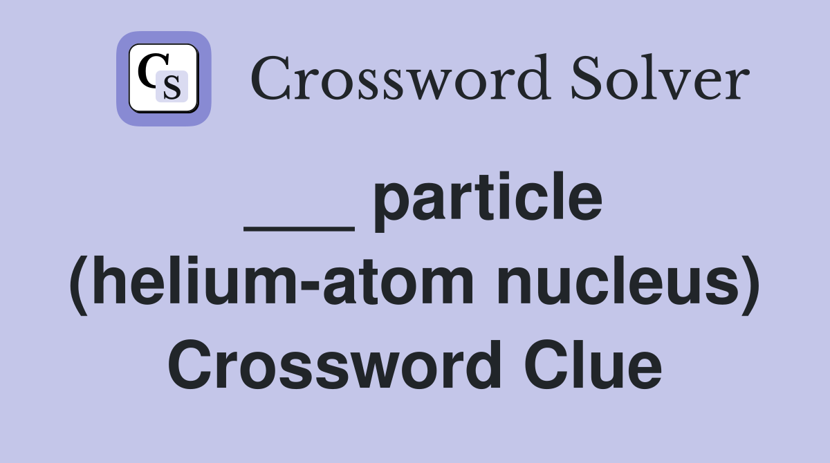 ___ particle (helium-atom nucleus) Crossword Clue