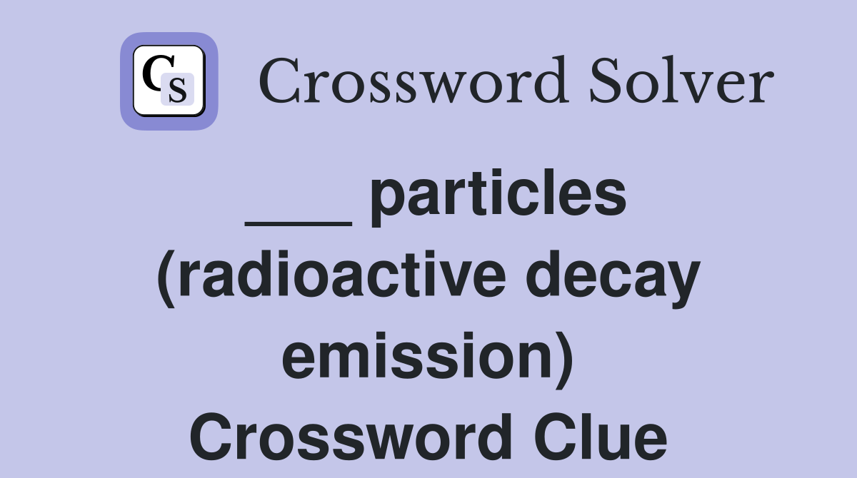 ___ particles (radioactive decay emission) Crossword Clue