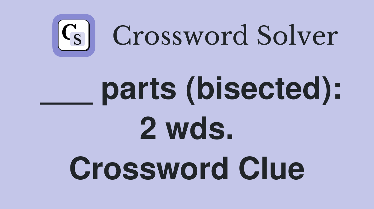 ___ parts (bisected): 2 wds. Crossword Clue