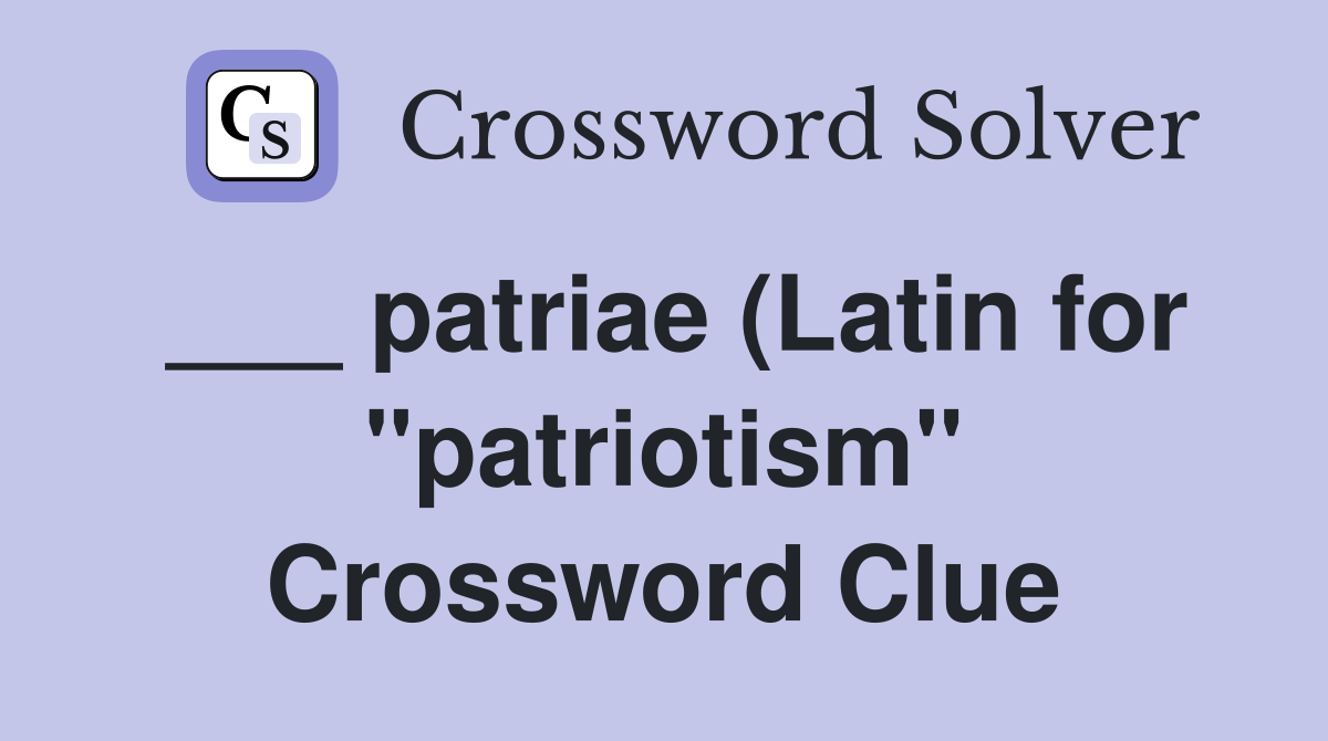 patriae (Latin for quot patriotism quot ) Crossword Clue Answers Crossword patriae (Latin for quot patriotism quot ) Crossword Clue Answers Crossword