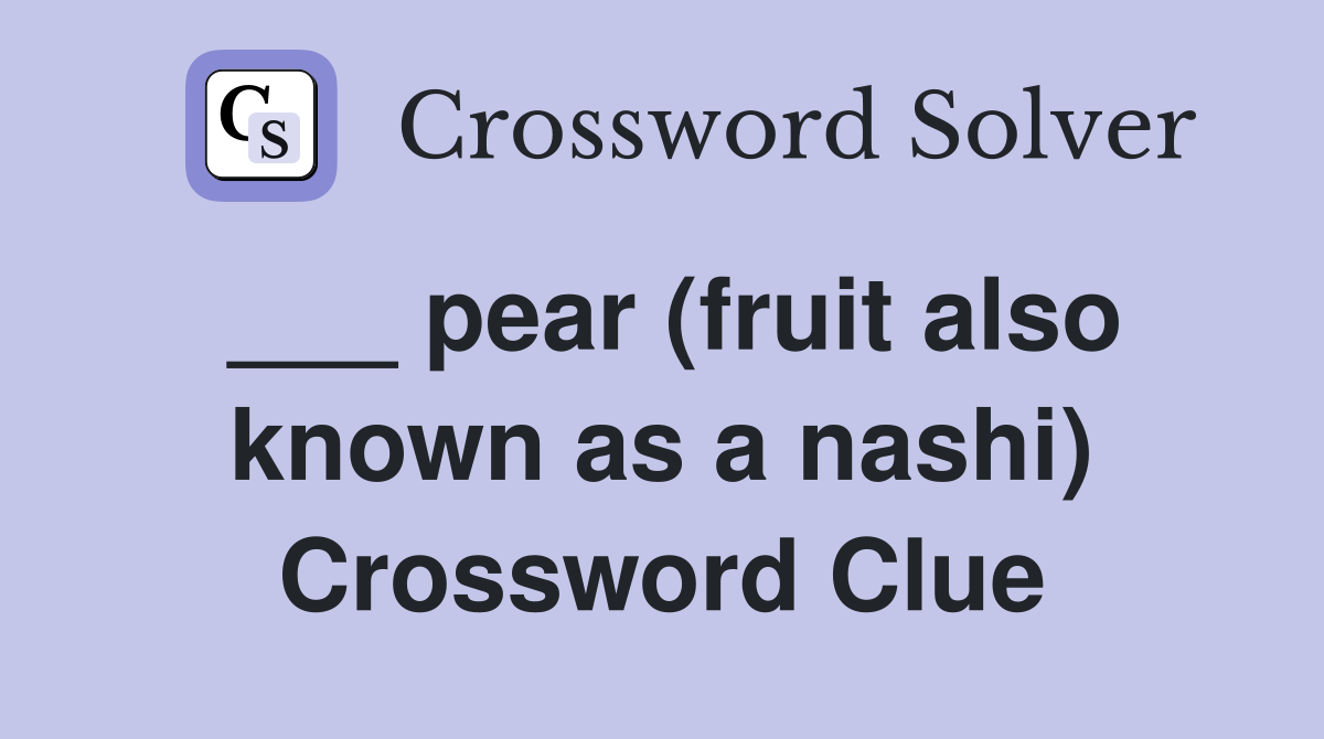 ___ pear (fruit also known as a nashi) Crossword Clue