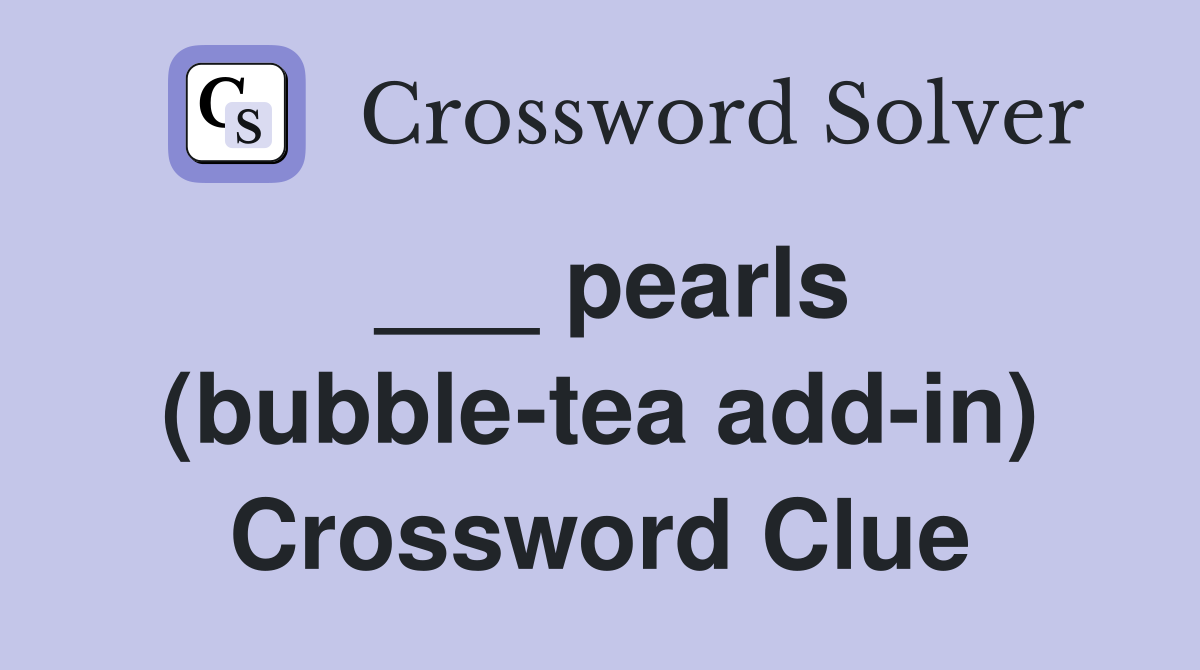 ___ pearls (bubble-tea add-in) Crossword Clue