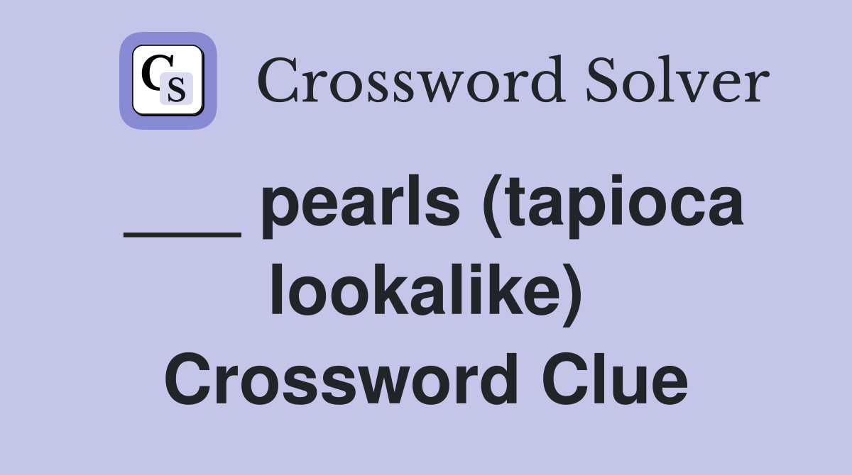 ___ pearls (tapioca lookalike) Crossword Clue