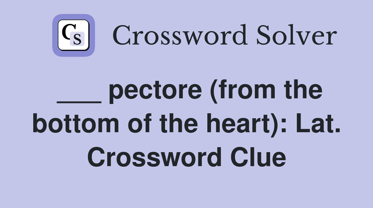 ___ pectore (from the bottom of the heart): Lat. Crossword Clue